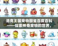 洛克王國(guó)寵物圖鑒百度百科——探索神奇寵物的世界，發(fā)現(xiàn)更多驚喜