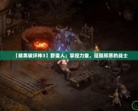 【暗黑破壞神3】野蠻人：掌控力量，征服邪惡的戰(zhàn)士