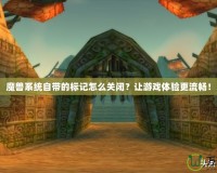 魔獸系統(tǒng)自帶的標(biāo)記怎么關(guān)閉？讓游戲體驗更流暢！