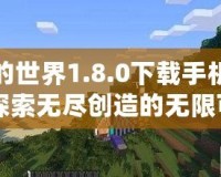 我的世界1.8.0下載手機(jī)版：探索無盡創(chuàng)造的無限可能