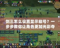 劍三怎么設(shè)置顯示稱號？一步步教你讓角色更加光彩奪目！