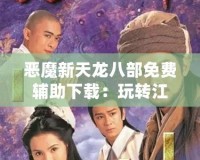 惡魔新天龍八部免費輔助下載：玩轉(zhuǎn)江湖，制霸全服！
