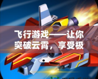 飛行游戲——讓你突破云霄，享受極限飛行體驗(yàn)