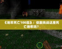 《地牢死亡100層》：你敢挑戰(zhàn)這座死亡地牢嗎？