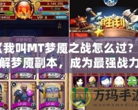 《我叫MT夢(mèng)魘之戰(zhàn)怎么過？破解夢(mèng)魘副本，成為最強(qiáng)戰(zhàn)力》