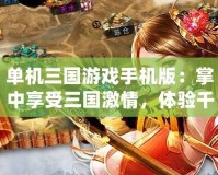 單機(jī)三國游戲手機(jī)版：掌中享受三國激情，體驗(yàn)千年歷史征戰(zhàn)