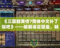 《三國群英傳7簡體中文補丁貼吧》——破解語言壁壘，暢享經(jīng)典