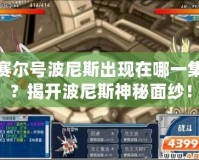 賽爾號(hào)波尼斯出現(xiàn)在哪一集？揭開波尼斯神秘面紗！
