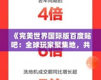《完美世界國(guó)際版百度貼吧：全球玩家聚集地，共享異次元冒險(xiǎn)》