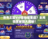 洛克王國VIP寵物哪里捉？全網(wǎng)獨家秘籍大揭秘！