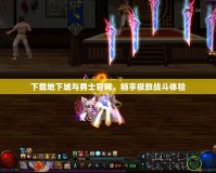 下載地下城與勇士官網(wǎng)，暢享極致戰(zhàn)斗體驗(yàn)