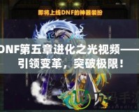DNF第五章進化之光視頻——引領(lǐng)變革，突破極限！