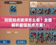 劍姬加點(diǎn)順序怎么看？全面解析最強(qiáng)加點(diǎn)方案！