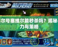 賽爾號(hào)塞維爾能秒殺嗎？揭秘戰(zhàn)力與策略