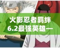 火影忍者羈絆6.2最強英雄——帶你走向勝利的關鍵角色