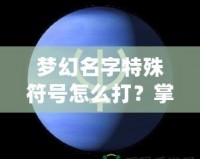 夢幻名字特殊符號怎么打？掌握這技巧，讓你的游戲名字更酷炫！