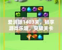 愛(ài)消除1403關(guān)，暢享游戲樂(lè)趣，突破關(guān)卡的極限挑戰(zhàn)