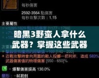 暗黑3野蠻人拿什么武器？掌握這些武器，輕松征服惡魔！