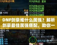 DNF劍豪堆什么屬強(qiáng)？解析劍豪最佳屬強(qiáng)搭配，助你一劍斬?cái)常?></a></div>
                        <div   id=