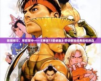 極限格斗，盡在掌中——《拳皇13安卓版》帶你體驗(yàn)經(jīng)典街機(jī)熱血