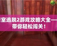 密室逃脫2游戲攻略大全——帶你輕松闖關(guān)！