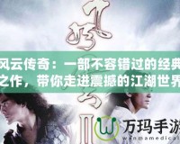 風(fēng)云傳奇：一部不容錯過的經(jīng)典之作，帶你走進(jìn)震撼的江湖世界