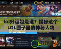 lol好運姐是誰？揭秘這個LOL圈子里的神秘人物