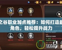 龍之谷職業(yè)加點(diǎn)推薦：如何打造最強(qiáng)角色，輕松提升戰(zhàn)力