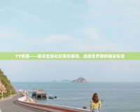 YY頻道——暢享全新社交娛樂體驗(yàn)，連接無界限的精彩生活