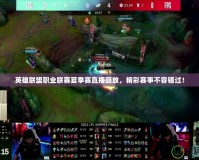 英雄聯(lián)盟職業(yè)聯(lián)賽夏季賽直播回放，精彩賽事不容錯過！