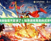 夢(mèng)幻新誅仙是不是涼了？探尋游戲背后的沉浮與未來(lái)