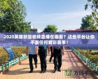 2020英雄聯(lián)盟視頻直播在哪看？這些平臺讓你不漏任何精彩賽事！