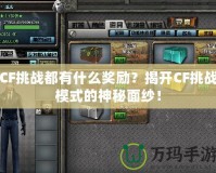 CF挑戰(zhàn)都有什么獎(jiǎng)勵(lì)？揭開(kāi)CF挑戰(zhàn)模式的神秘面紗！