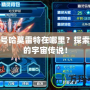 賽爾號哈莫雷特在哪里？探索神秘的宇宙?zhèn)髡f！