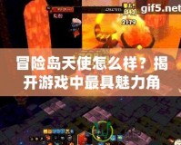 冒險(xiǎn)島天使怎么樣？揭開游戲中最具魅力角色的神秘面紗