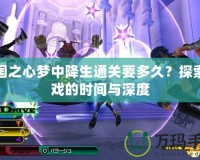 王國(guó)之心夢(mèng)中降生通關(guān)要多久？探索游戲的時(shí)間與深度