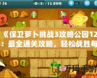 《保衛(wèi)蘿卜挑戰(zhàn)3攻略公園12：最全通關(guān)攻略，輕松戰(zhàn)勝每個(gè)怪物！》