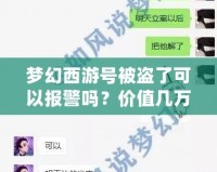 夢幻西游號被盜了可以報警嗎？價值幾萬塊，如何有效追回！