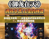 御龍?jiān)谔旃倬W(wǎng)——探索全新史詩級(jí)游戲世界，締造你的傳奇帝國(guó)