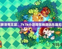 玩轉(zhuǎn)洛克王國，7k7k小游戲在線游玩樂趣無窮