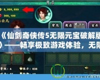《仙劍奇?zhèn)b傳5無(wú)限元寶破解版》——暢享極致游戲體驗(yàn)，無(wú)限元寶，輕松突破！