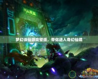 夢(mèng)幻誅仙游戲壁紙，帶你進(jìn)入奇幻仙境