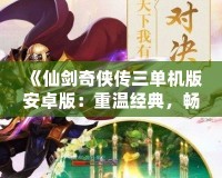 《仙劍奇?zhèn)b傳三單機版安卓版：重溫經(jīng)典，暢享不朽仙緣》