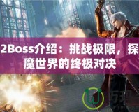 鬼泣2Boss介紹：挑戰(zhàn)極限，探索惡魔世界的終極對決