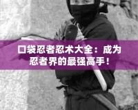 口袋忍者忍術(shù)大全：成為忍者界的最強(qiáng)高手！