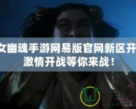 倩女幽魂手游網(wǎng)易版官網(wǎng)新區(qū)開服，激情開戰(zhàn)等你來戰(zhàn)！