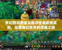 夢(mèng)幻西游西梁女國浮生曲劇情獎(jiǎng)勵(lì)，探索奇幻世界的榮耀之路