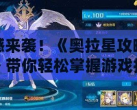 震撼來襲！《奧拉星攻略視頻》帶你輕松掌握游戲技巧，打造最強陣容