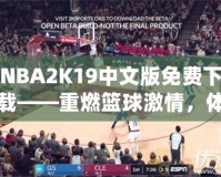 NBA2K19中文版免費下載——重燃籃球激情，體驗極致游戲樂趣！