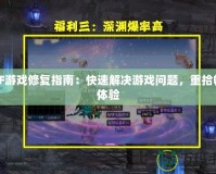 DNF游戲修復指南：快速解決游戲問題，重拾暢快體驗